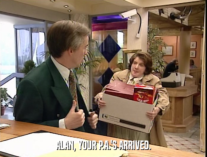 ALAN, YOUR P.A.'S ARRIVED.  