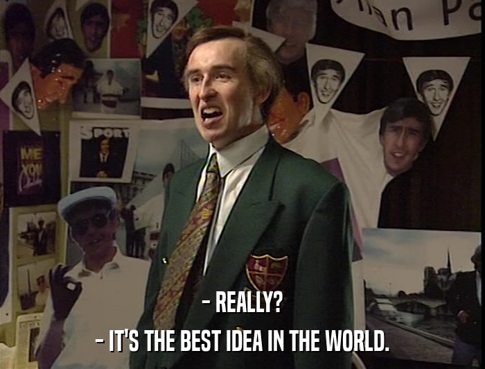 - REALLY? - IT'S THE BEST IDEA IN THE WORLD. 