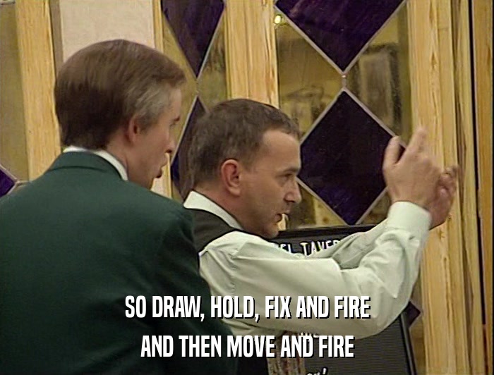 SO DRAW, HOLD, FIX AND FIRE AND THEN MOVE AND FIRE 