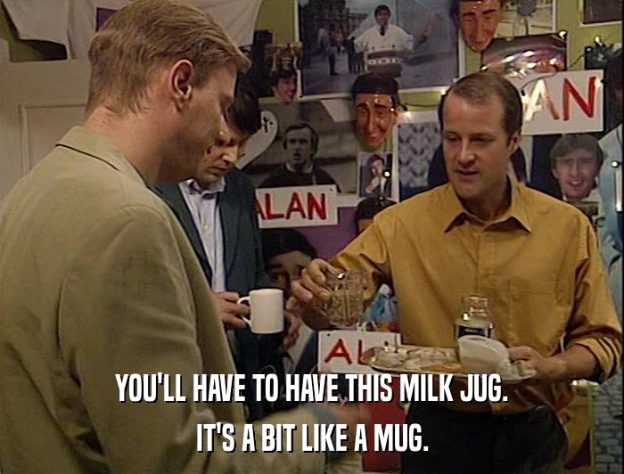 YOU'LL HAVE TO HAVE THIS MILK JUG. IT'S A BIT LIKE A MUG. 