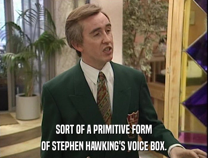 SORT OF A PRIMITIVE FORM OF STEPHEN HAWKING'S VOICE BOX. 