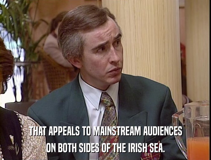 THAT APPEALS TO MAINSTREAM AUDIENCES ON BOTH SIDES OF THE IRISH SEA. 