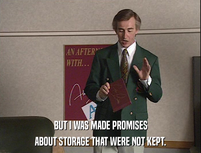 BUT I WAS MADE PROMISES ABOUT STORAGE THAT WERE NOT KEPT. 