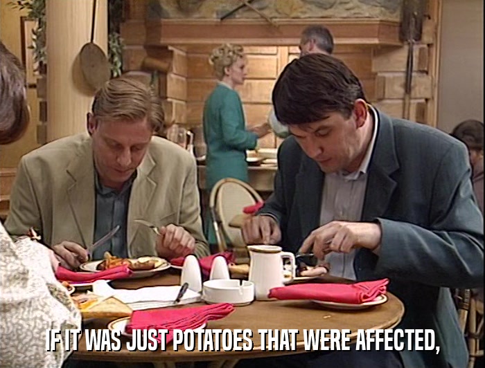 IF IT WAS JUST POTATOES THAT WERE AFFECTED,  