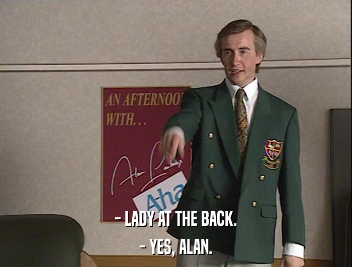 - LADY AT THE BACK. - YES, ALAN. 