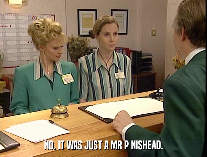 NO. IT WAS JUST A MR P NISHEAD.  