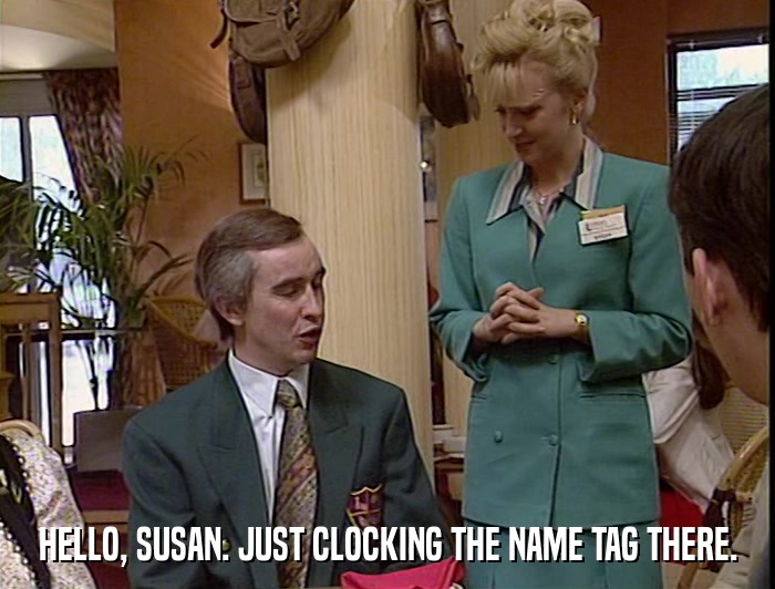 HELLO, SUSAN. JUST CLOCKING THE NAME TAG THERE.  