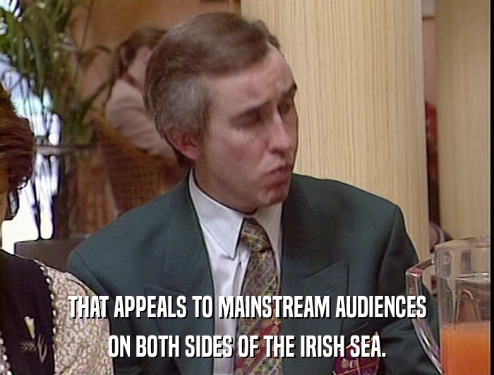 THAT APPEALS TO MAINSTREAM AUDIENCES ON BOTH SIDES OF THE IRISH SEA. 