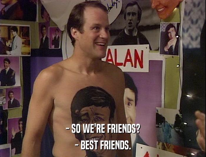 - SO WE'RE FRIENDS? - BEST FRIENDS. 