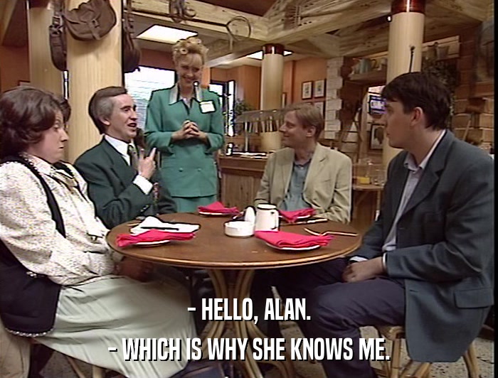 - HELLO, ALAN. - WHICH IS WHY SHE KNOWS ME. 