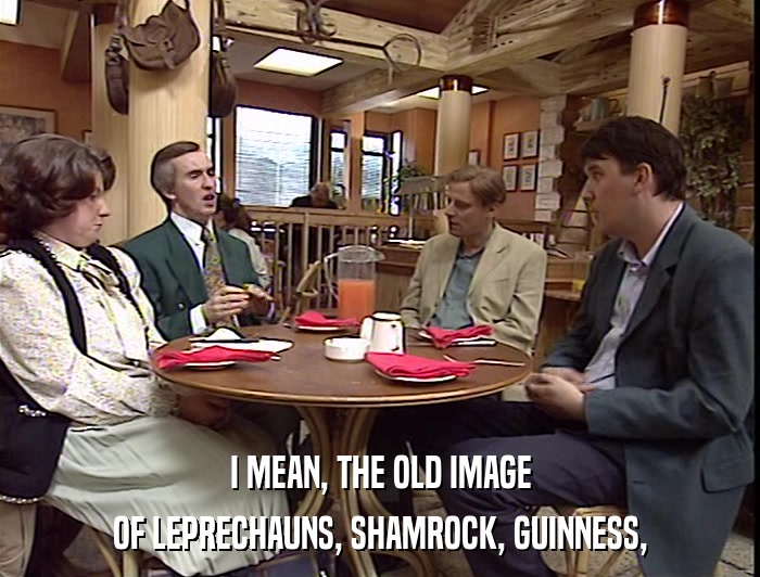 I MEAN, THE OLD IMAGE OF LEPRECHAUNS, SHAMROCK, GUINNESS, 