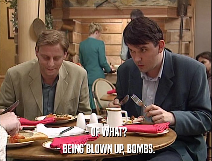 - OF WHAT? - BEING BLOWN UP, BOMBS. 