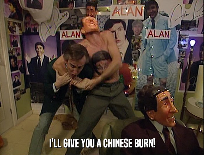 I'LL GIVE YOU A CHINESE BURN!  