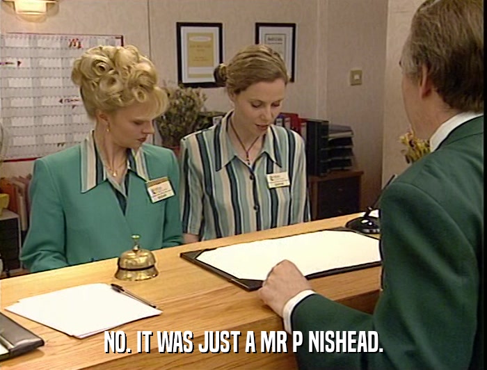 NO. IT WAS JUST A MR P NISHEAD.  