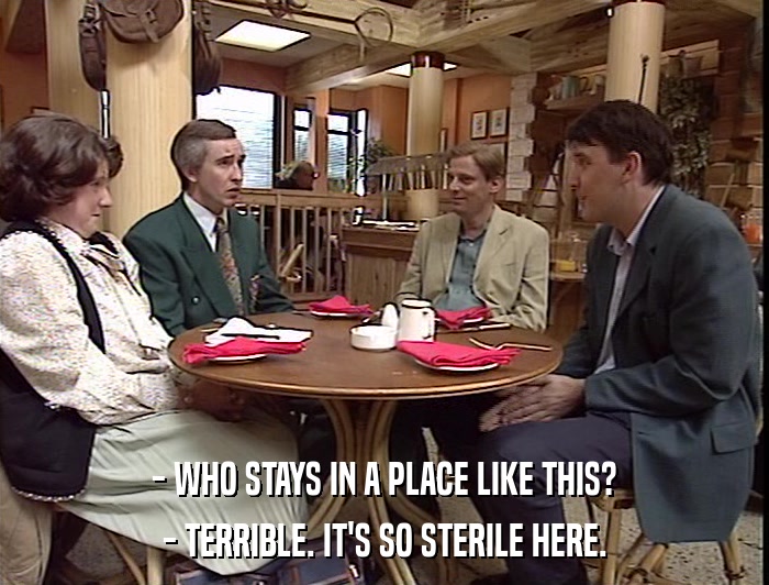 - WHO STAYS IN A PLACE LIKE THIS? - TERRIBLE. IT'S SO STERILE HERE. 