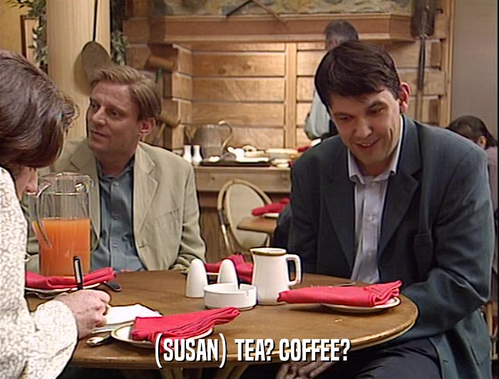 (SUSAN) TEA? COFFEE?  
