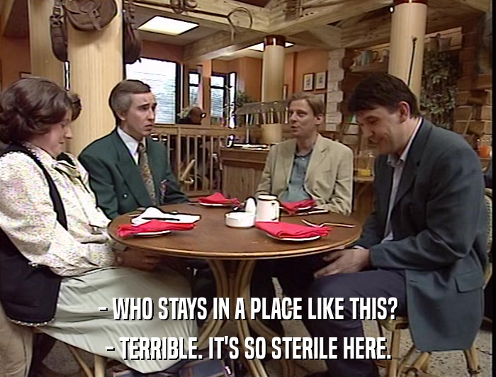 - WHO STAYS IN A PLACE LIKE THIS? - TERRIBLE. IT'S SO STERILE HERE. 