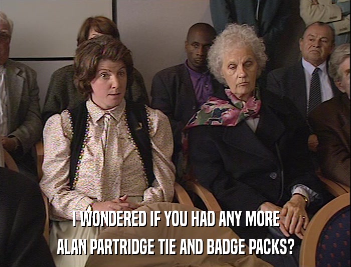 I WONDERED IF YOU HAD ANY MORE ALAN PARTRIDGE TIE AND BADGE PACKS? 