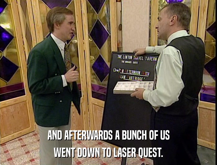 AND AFTERWARDS A BUNCH OF US WENT DOWN TO LASER QUEST. 