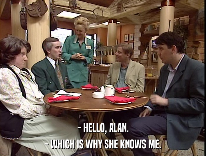 - HELLO, ALAN. - WHICH IS WHY SHE KNOWS ME. 