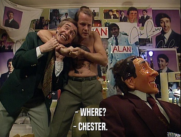 - WHERE? - CHESTER. 