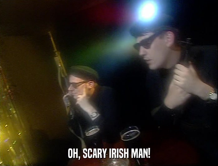 OH, SCARY IRISH MAN!  