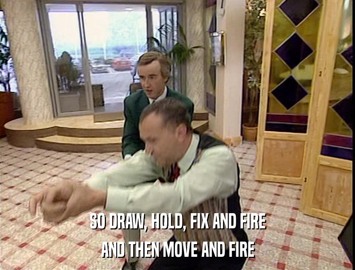 SO DRAW, HOLD, FIX AND FIRE AND THEN MOVE AND FIRE 