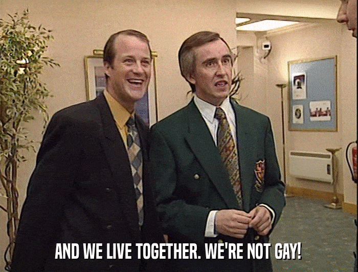AND WE LIVE TOGETHER. WE'RE NOT GAY!  