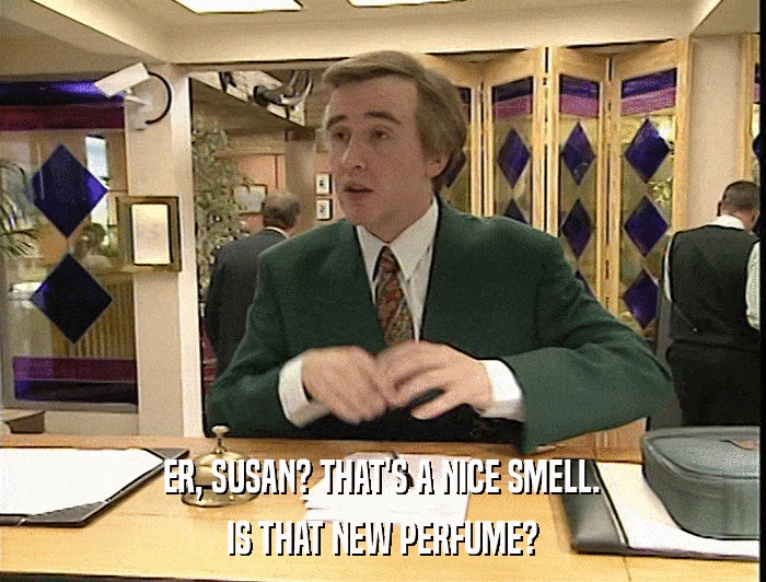 ER, SUSAN? THAT'S A NICE SMELL. IS THAT NEW PERFUME? 