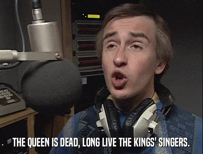 THE QUEEN IS DEAD, LONG LIVE THE KINGS' SINGERS.  