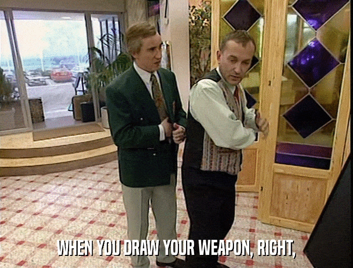 WHEN YOU DRAW YOUR WEAPON, RIGHT,  