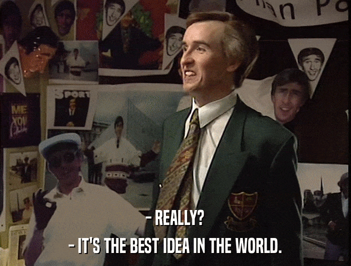 - REALLY? - IT'S THE BEST IDEA IN THE WORLD. 