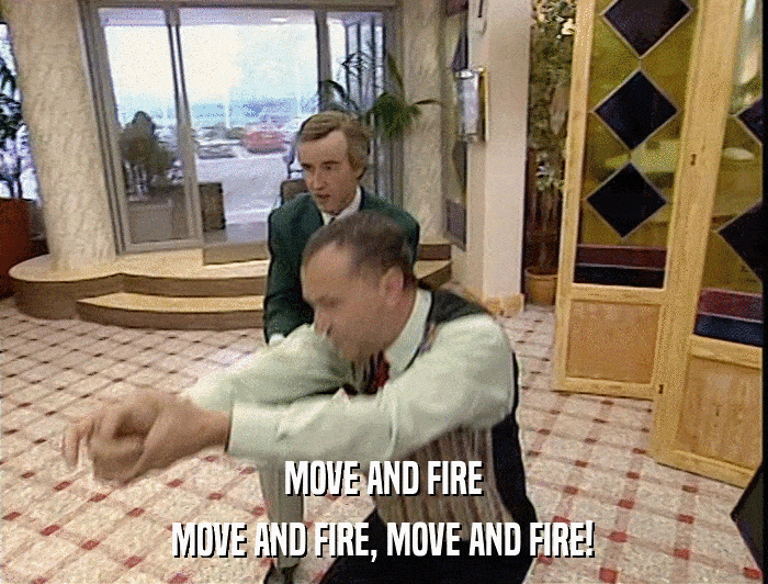 MOVE AND FIRE MOVE AND FIRE, MOVE AND FIRE! 