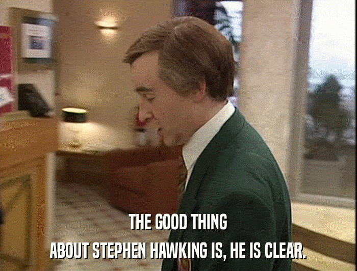 THE GOOD THING ABOUT STEPHEN HAWKING IS, HE IS CLEAR. 