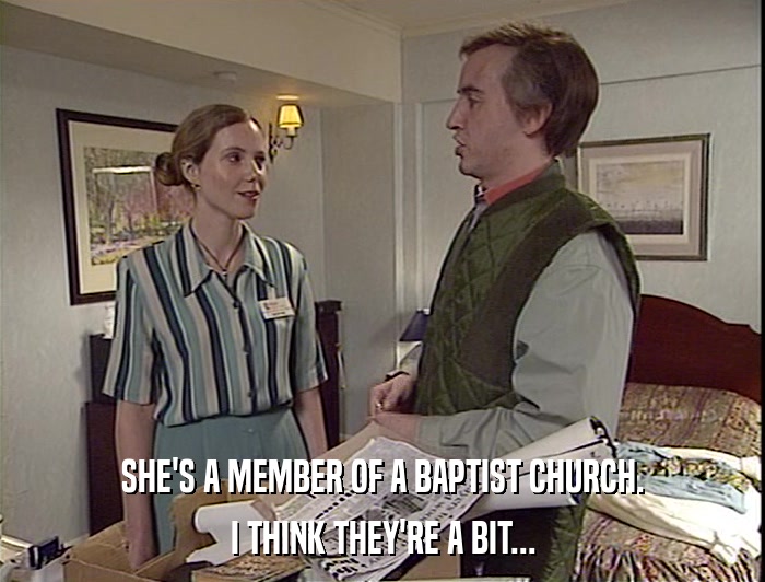 SHE'S A MEMBER OF A BAPTIST CHURCH.
 I THINK THEY'RE A BIT... 