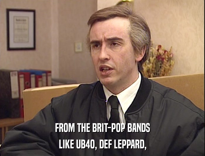 FROM THE BRIT-POP BANDS
 LIKE UB4O, DEF LEPPARD, 