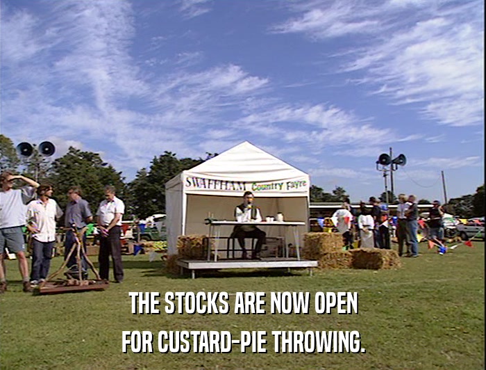 THE STOCKS ARE NOW OPEN
 FOR CUSTARD-PIE THROWING. 
