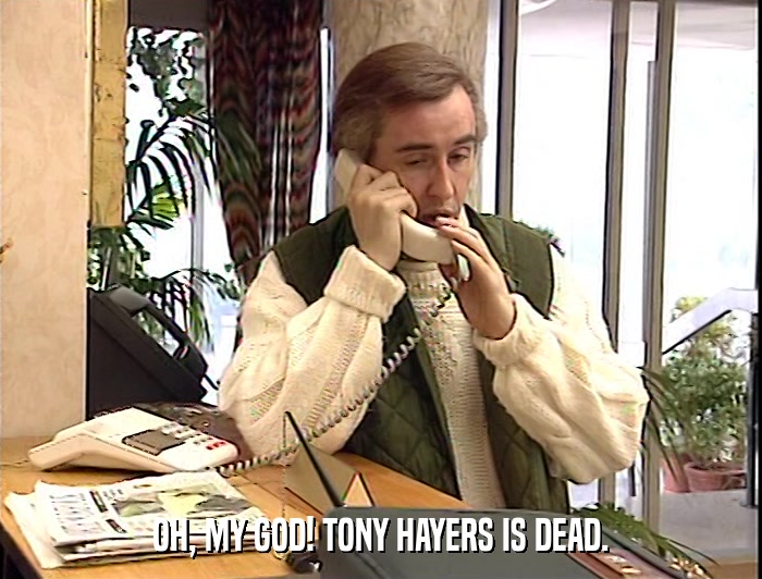 OH, MY GOD! TONY HAYERS IS DEAD.  