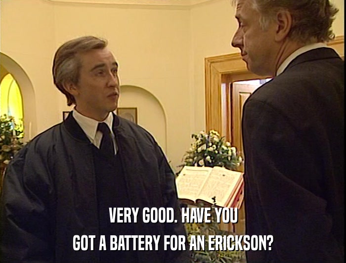 VERY GOOD. HAVE YOU
 GOT A BATTERY FOR AN ERICKSON? 