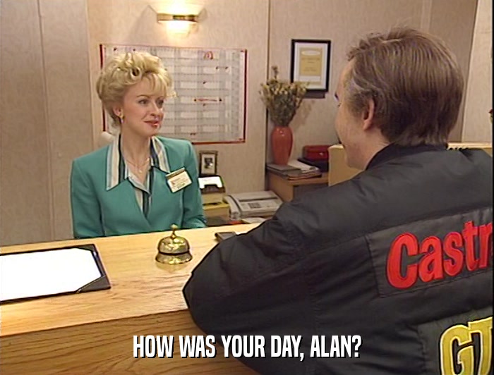 HOW WAS YOUR DAY, ALAN?  
