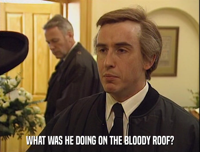 WHAT WAS HE DOING ON THE BLOODY ROOF?  