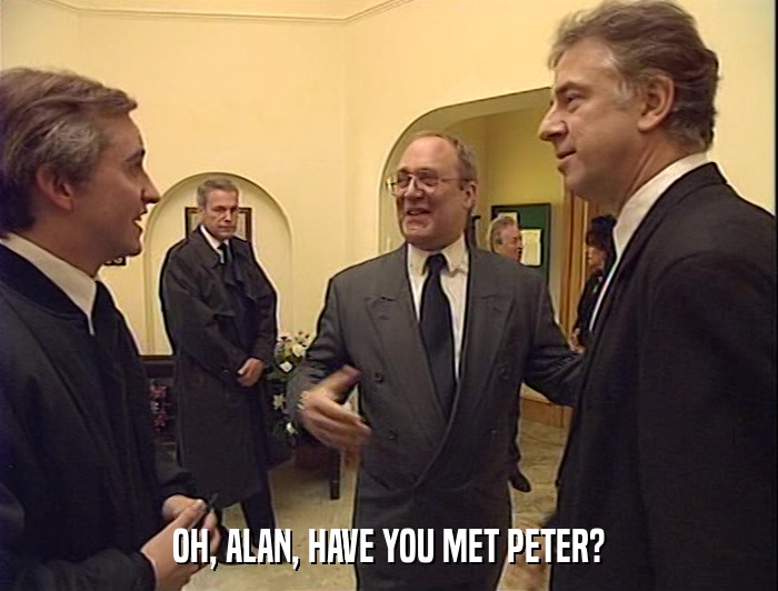 OH, ALAN, HAVE YOU MET PETER?  