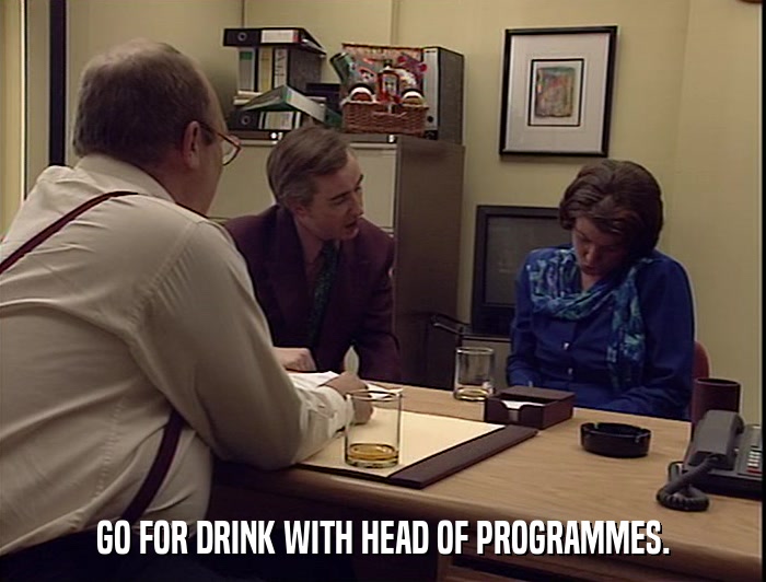 GO FOR DRINK WITH HEAD OF PROGRAMMES.  