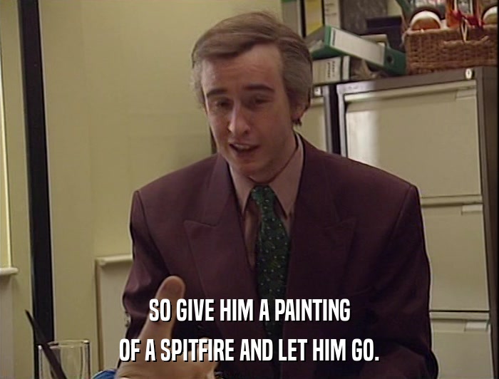 SO GIVE HIM A PAINTING
 OF A SPITFIRE AND LET HIM GO. 