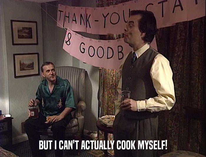 BUT I CAN'T ACTUALLY COOK MYSELF!  
