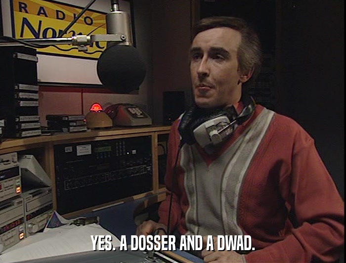 YES. A DOSSER AND A DWAD.  