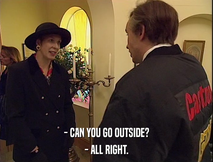- CAN YOU GO OUTSIDE?
 - ALL RIGHT. 