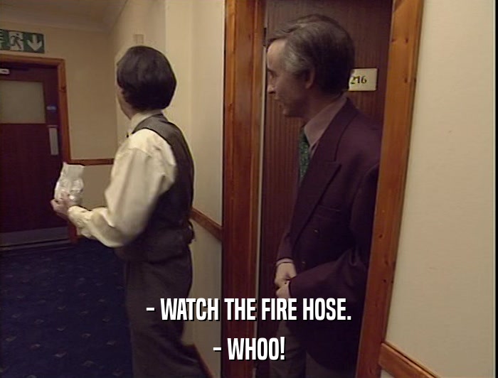 - WATCH THE FIRE HOSE.
 - WHOO! 