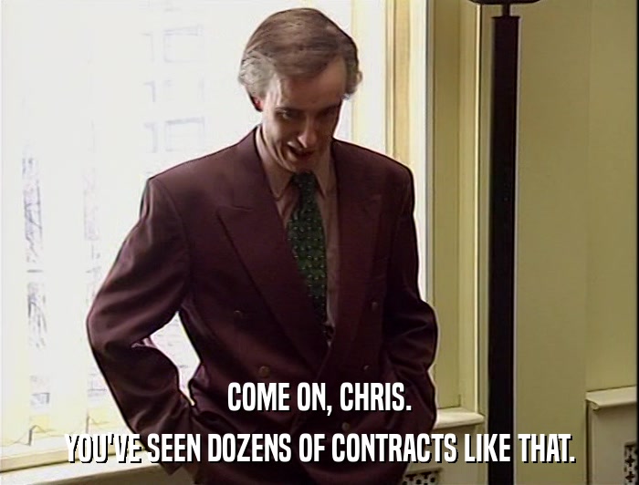 COME ON, CHRIS.
 YOU'VE SEEN DOZENS OF CONTRACTS LIKE THAT. 