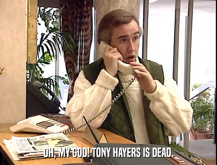OH, MY GOD! TONY HAYERS IS DEAD.  